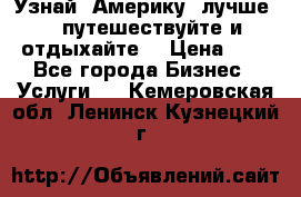   Узнай  Америку  лучше....путешествуйте и отдыхайте  › Цена ­ 1 - Все города Бизнес » Услуги   . Кемеровская обл.,Ленинск-Кузнецкий г.